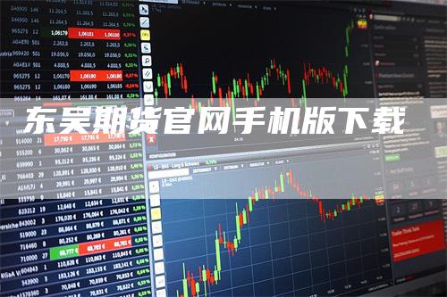 东吴期货官网手机版下载