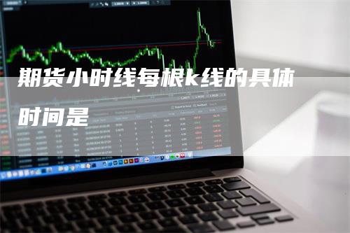 期货小时线每根k线的具体时间是