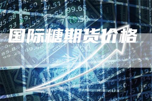国际糖期货价格