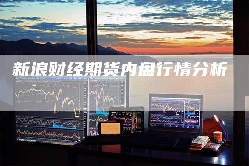 新浪财经期货内盘行情分析