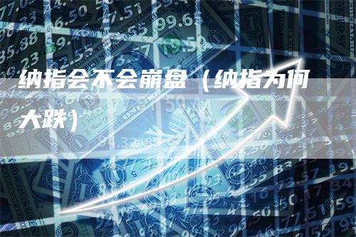 纳指会不会崩盘（纳指为何大跌）