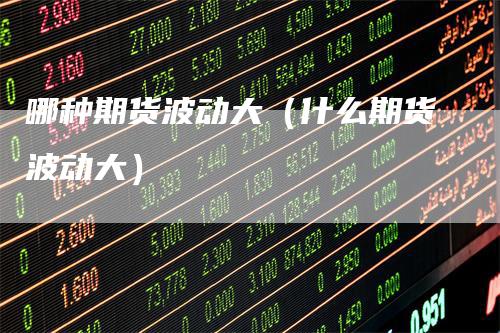 哪种期货波动大（什么期货波动大）