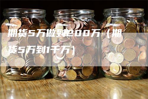 期货5万做到200万(期货5万到1千万)