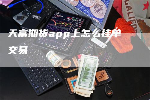 天富期货app上怎么挂单交易