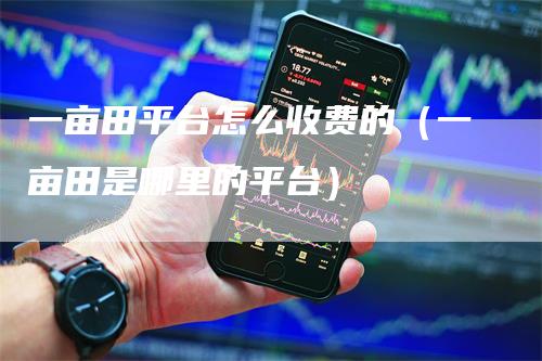 一亩田平台怎么收费的（一亩田是哪里的平台）