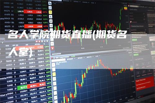 名人学院期货直播(期货名人堂)