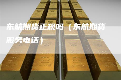 东航期货正规吗（东航期货服务电话）