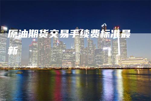 原油期货交易手续费标准最新