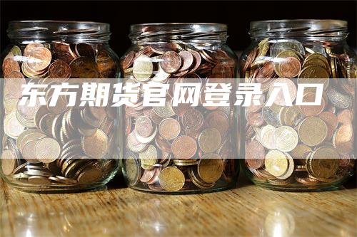 东方期货官网登录入口