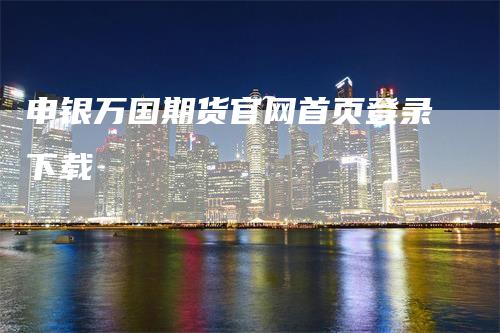 申银万国期货官网首页登录下载