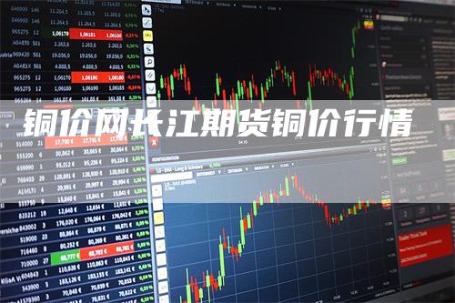 铜价网长江期货铜价行情