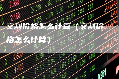交割价格怎么计算（交割价格怎么计算）