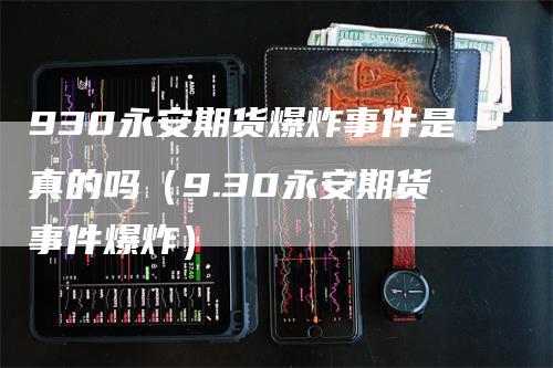 930永安期货爆炸事件是真的吗（9.30永安期货事件爆炸）