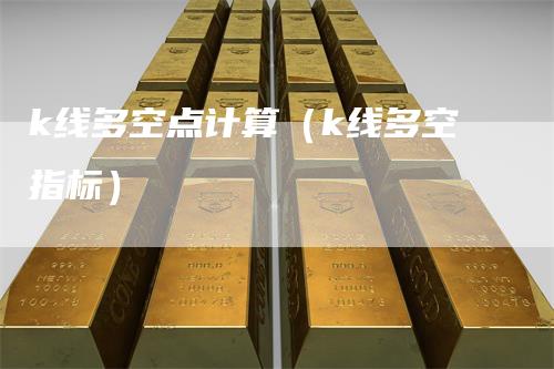 k线多空点计算（k线多空指标）