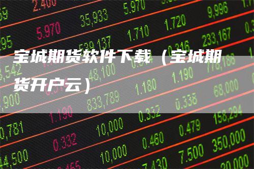 宝城期货软件下载（宝城期货开户云）