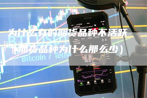 为什么有的期货品种不活跃（期货品种为什么那么少）