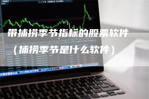 带捕捞季节指标的股票软件（捕捞季节是什么软件）