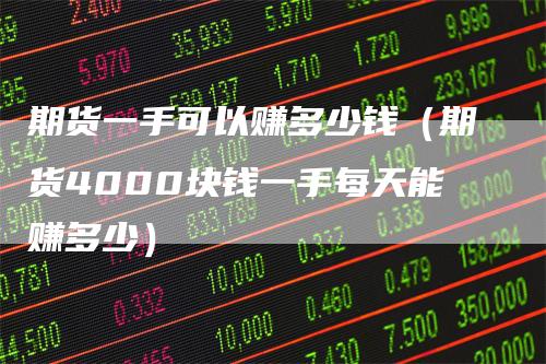 期货一手可以赚多少钱（期货4000块钱一手每天能赚多少）