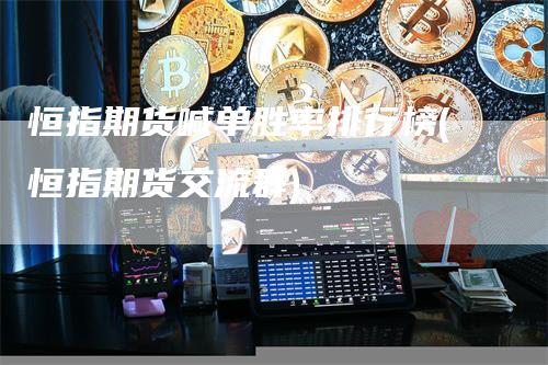 恒指期货喊单胜率排行榜(恒指期货交流群)