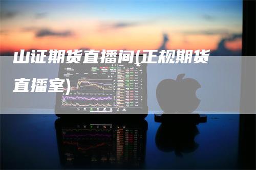 山证期货直播间(正规期货直播室)
