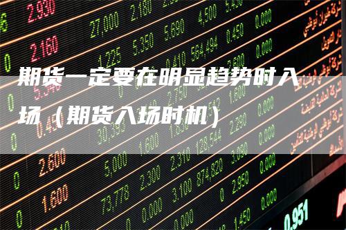 期货一定要在明显趋势时入场（期货入场时机）