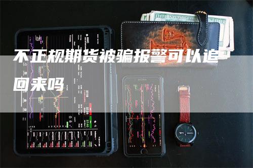 不正规期货被骗报警可以追回来吗