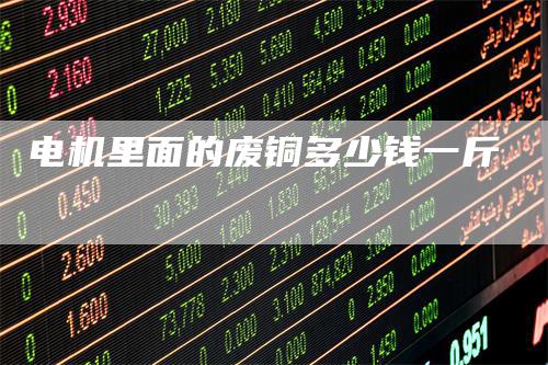 电机里面的废铜多少钱一斤