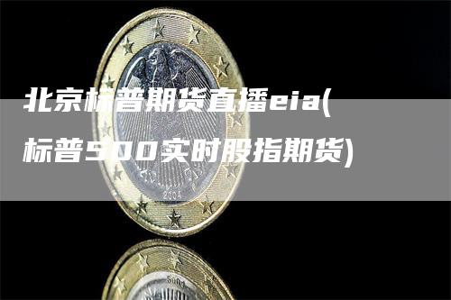 北京标普期货直播eia(标普500实时股指期货)