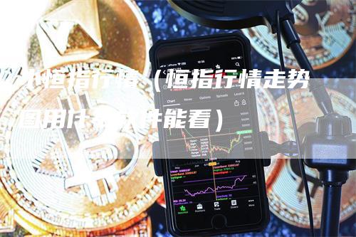 小恒指行情（恒指行情走势图用什么软件能看）