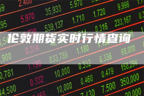 伦敦期货实时行情查询