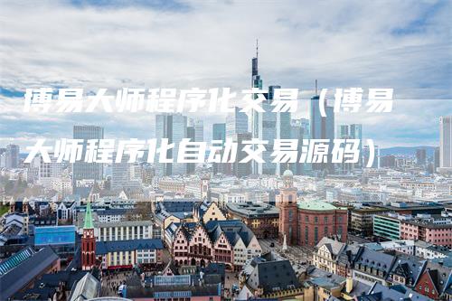 博易大师程序化交易(博易大师程序化自动交易源码)