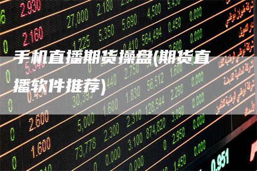 手机直播期货操盘(期货直播软件推荐)