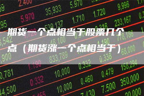 期货一个点相当于股票几个点(期货涨一个点相当于)