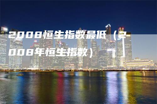 2008恒生指数最低（2008年恒生指数）