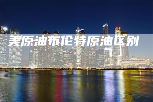 美原油布伦特原油区别