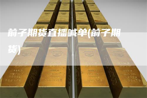 前孑期货直播喊单(前子期货)