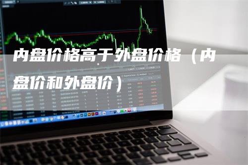 内盘价格高于外盘价格（内盘价和外盘价）