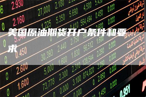 美国原油期货开户条件和要求