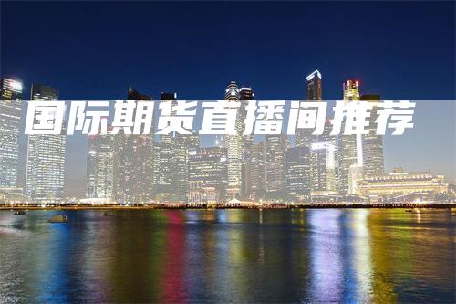国际期货直播间推荐