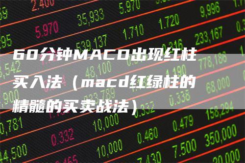60分钟MACD出现红柱买入法（macd红绿柱的精髓的买卖战法）