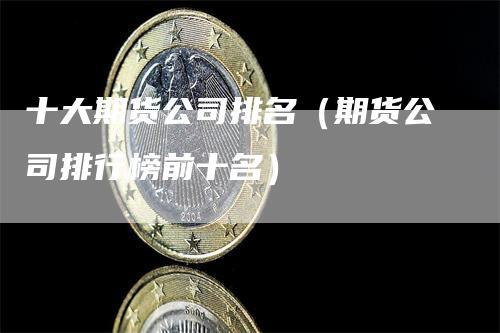 十大期货公司排名（期货公司排行榜前十名）