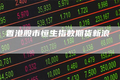 香港股市恒生指数期货新浪