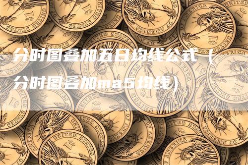 分时图叠加五日均线公式（分时图叠加ma5均线）