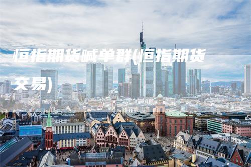 恒指期货喊单群(恒指期货交易)