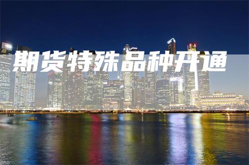期货特殊品种开通
