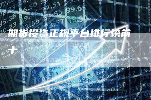 期货投资正规平台排行榜前十