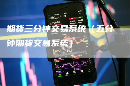 期货三分钟交易系统(五分钟期货交易系统)