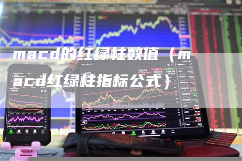 macd的红绿柱数值（macd红绿柱指标公式）
