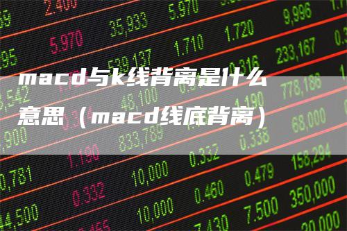 macd与k线背离是什么意思（macd线底背离）