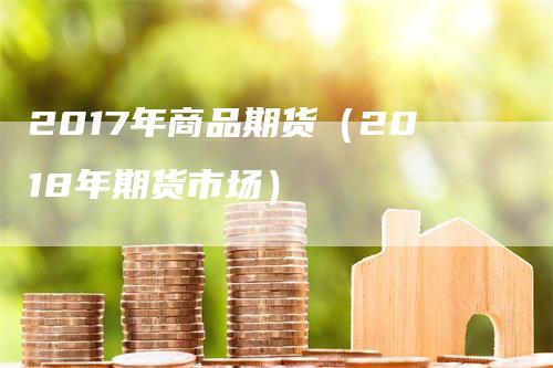 2017年商品期货（2018年期货市场）